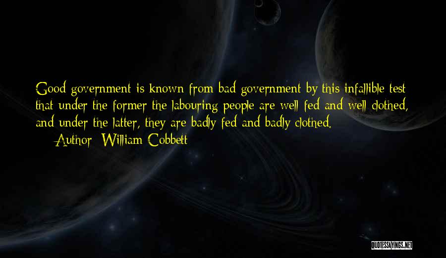 William Cobbett Quotes: Good Government Is Known From Bad Government By This Infallible Test: That Under The Former The Labouring People Are Well