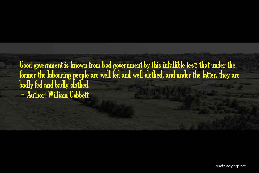 William Cobbett Quotes: Good Government Is Known From Bad Government By This Infallible Test: That Under The Former The Labouring People Are Well