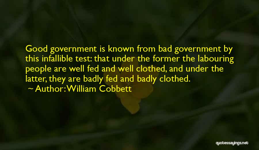 William Cobbett Quotes: Good Government Is Known From Bad Government By This Infallible Test: That Under The Former The Labouring People Are Well