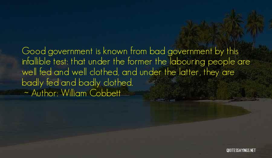 William Cobbett Quotes: Good Government Is Known From Bad Government By This Infallible Test: That Under The Former The Labouring People Are Well