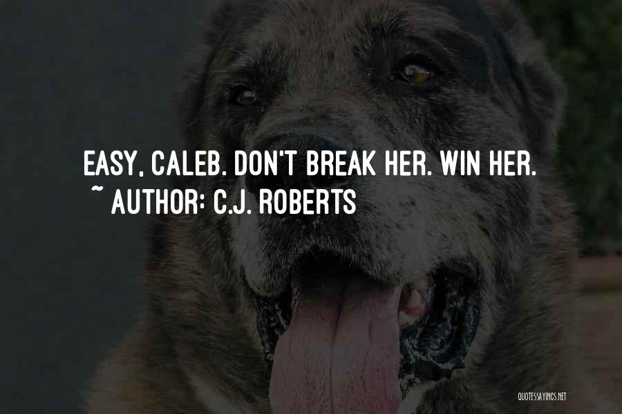 C.J. Roberts Quotes: Easy, Caleb. Don't Break Her. Win Her.