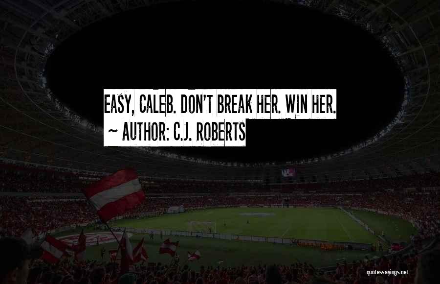 C.J. Roberts Quotes: Easy, Caleb. Don't Break Her. Win Her.