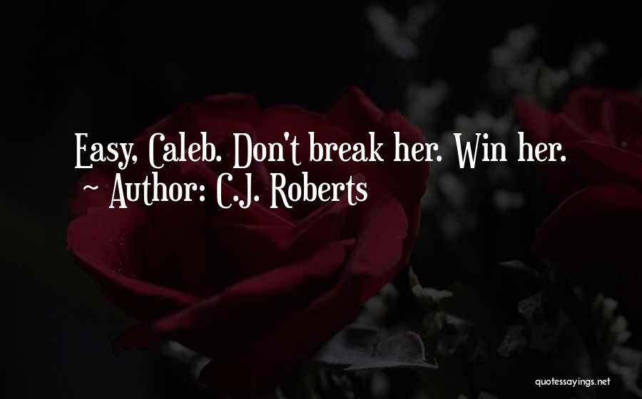 C.J. Roberts Quotes: Easy, Caleb. Don't Break Her. Win Her.
