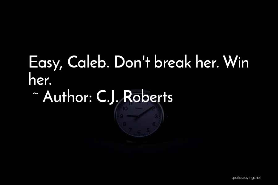 C.J. Roberts Quotes: Easy, Caleb. Don't Break Her. Win Her.