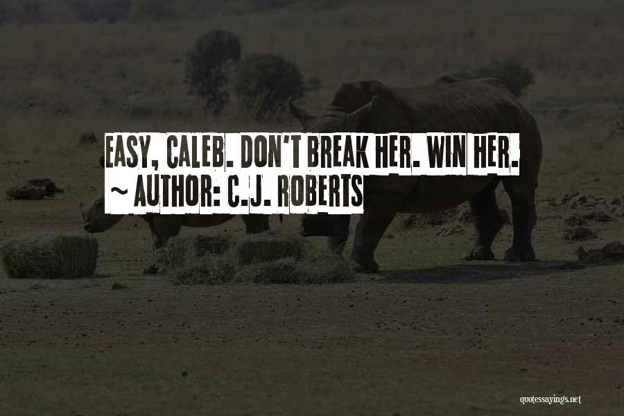 C.J. Roberts Quotes: Easy, Caleb. Don't Break Her. Win Her.