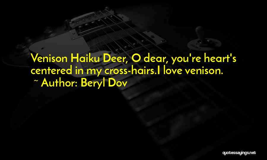Beryl Dov Quotes: Venison Haiku Deer, O Dear, You're Heart's Centered In My Cross-hairs.i Love Venison.