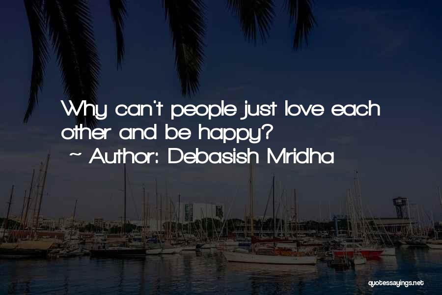 Debasish Mridha Quotes: Why Can't People Just Love Each Other And Be Happy?