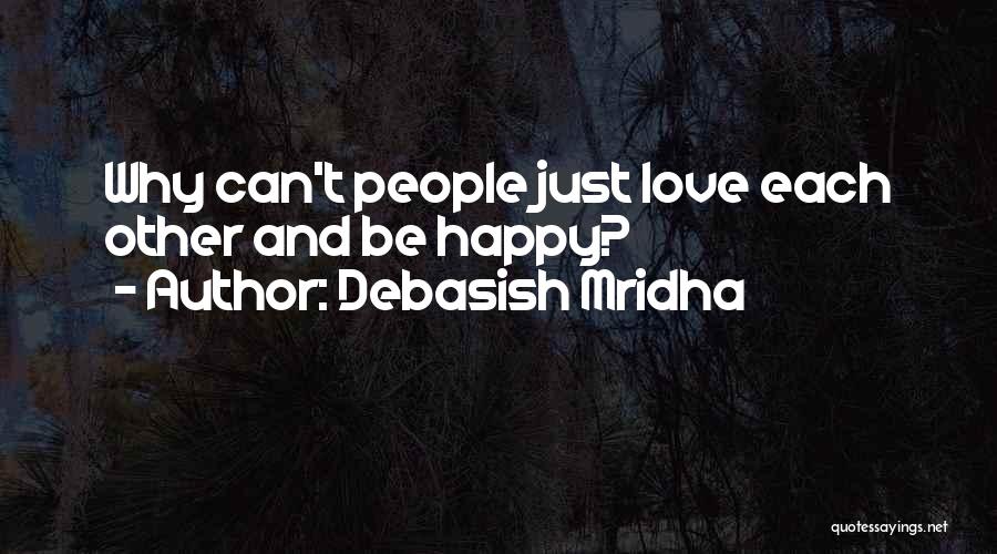 Debasish Mridha Quotes: Why Can't People Just Love Each Other And Be Happy?