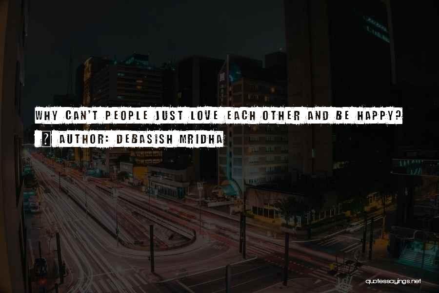 Debasish Mridha Quotes: Why Can't People Just Love Each Other And Be Happy?