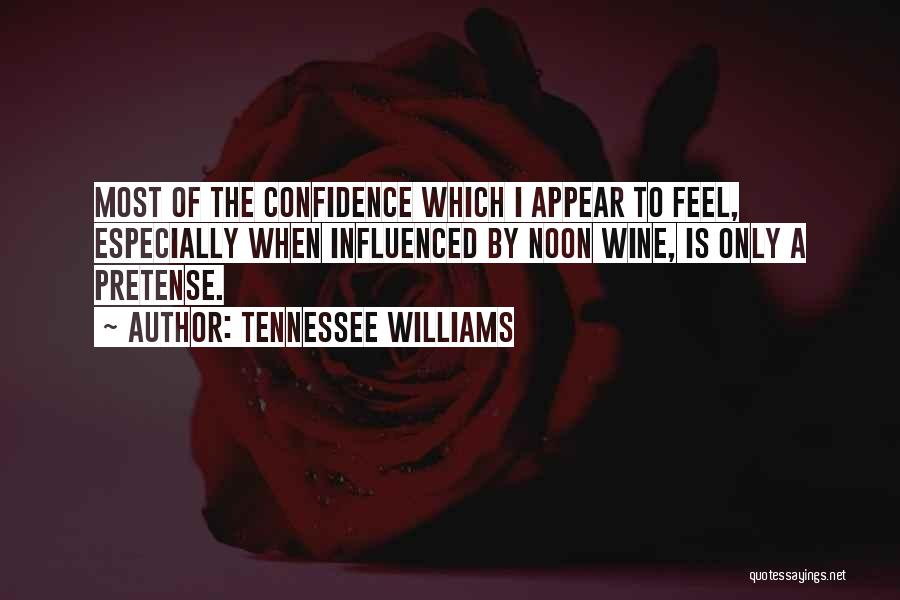 Tennessee Williams Quotes: Most Of The Confidence Which I Appear To Feel, Especially When Influenced By Noon Wine, Is Only A Pretense.