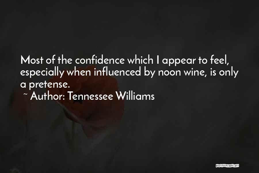 Tennessee Williams Quotes: Most Of The Confidence Which I Appear To Feel, Especially When Influenced By Noon Wine, Is Only A Pretense.