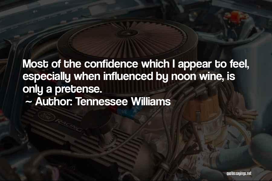 Tennessee Williams Quotes: Most Of The Confidence Which I Appear To Feel, Especially When Influenced By Noon Wine, Is Only A Pretense.