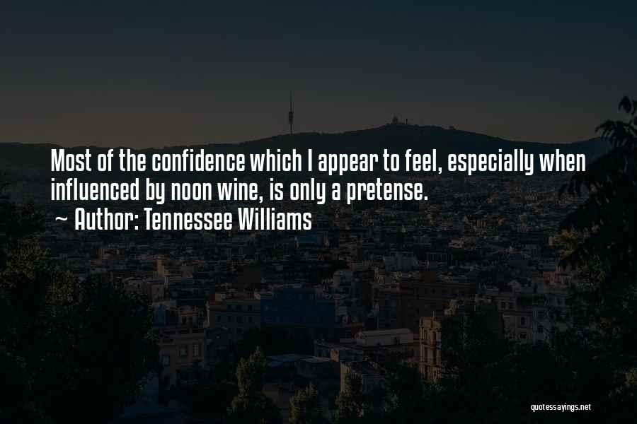 Tennessee Williams Quotes: Most Of The Confidence Which I Appear To Feel, Especially When Influenced By Noon Wine, Is Only A Pretense.