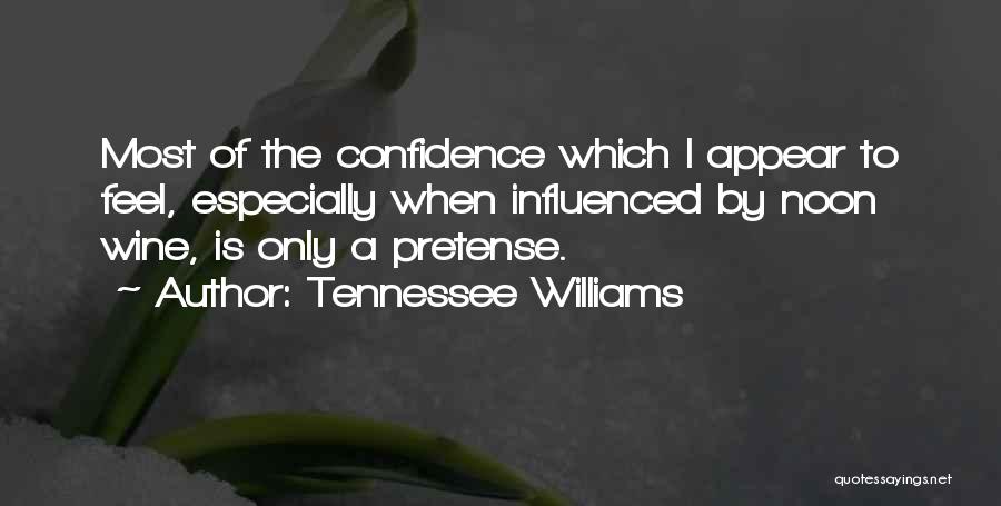 Tennessee Williams Quotes: Most Of The Confidence Which I Appear To Feel, Especially When Influenced By Noon Wine, Is Only A Pretense.