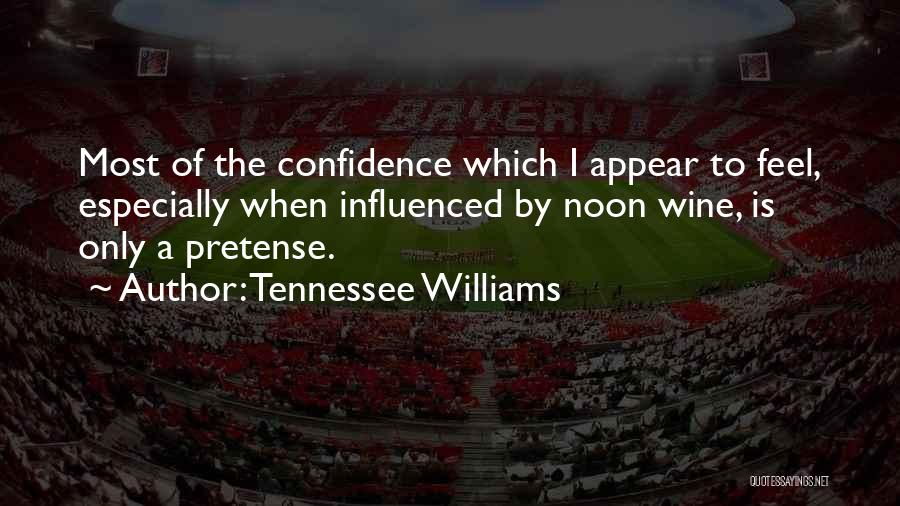 Tennessee Williams Quotes: Most Of The Confidence Which I Appear To Feel, Especially When Influenced By Noon Wine, Is Only A Pretense.