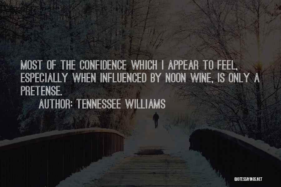 Tennessee Williams Quotes: Most Of The Confidence Which I Appear To Feel, Especially When Influenced By Noon Wine, Is Only A Pretense.