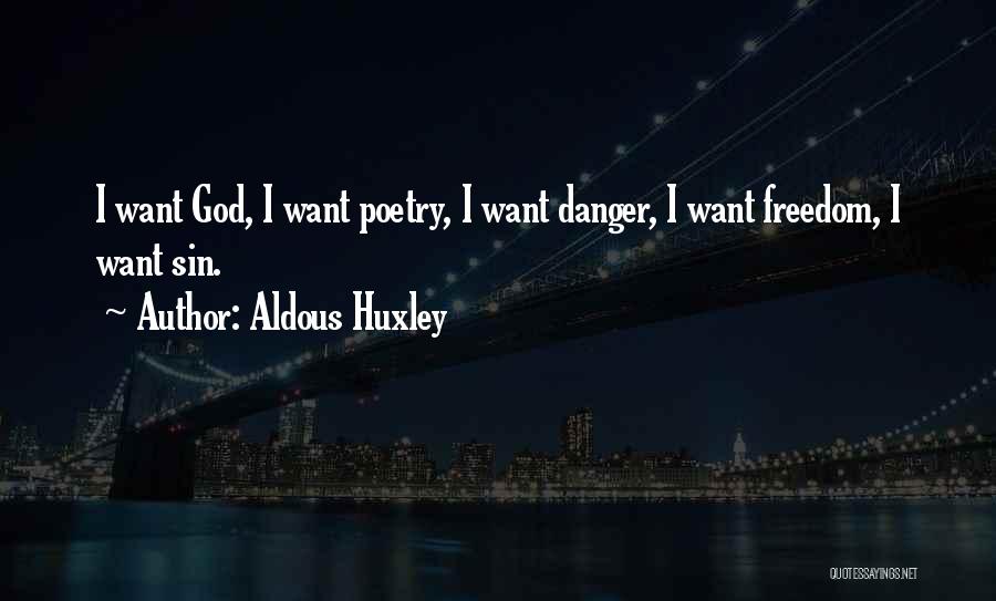 Aldous Huxley Quotes: I Want God, I Want Poetry, I Want Danger, I Want Freedom, I Want Sin.