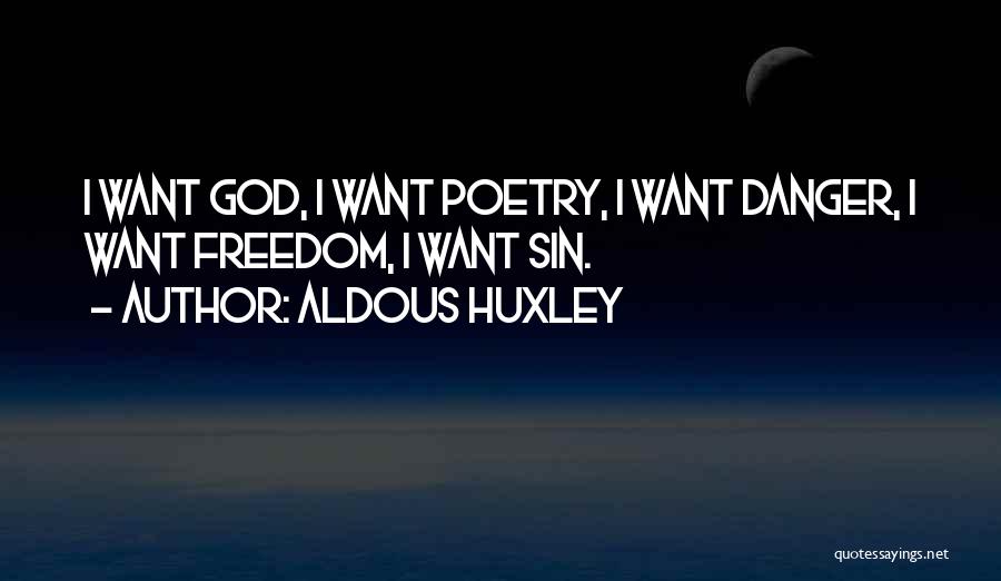Aldous Huxley Quotes: I Want God, I Want Poetry, I Want Danger, I Want Freedom, I Want Sin.