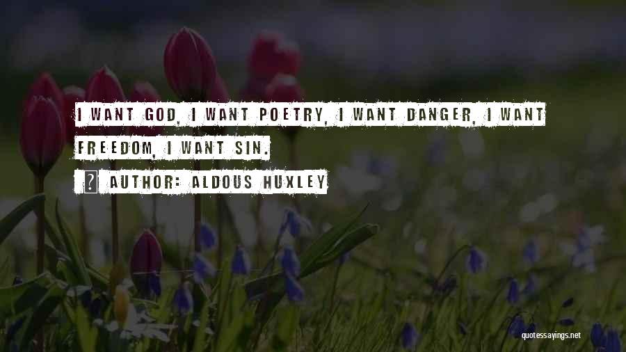 Aldous Huxley Quotes: I Want God, I Want Poetry, I Want Danger, I Want Freedom, I Want Sin.