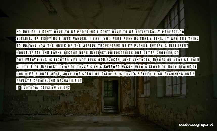 Czeslaw Milosz Quotes: No Duties. I Don't Have To Be Profound.i Don't Have To Be Artistically Perfect.or Sublime. Or Edifying.i Just Wander. I