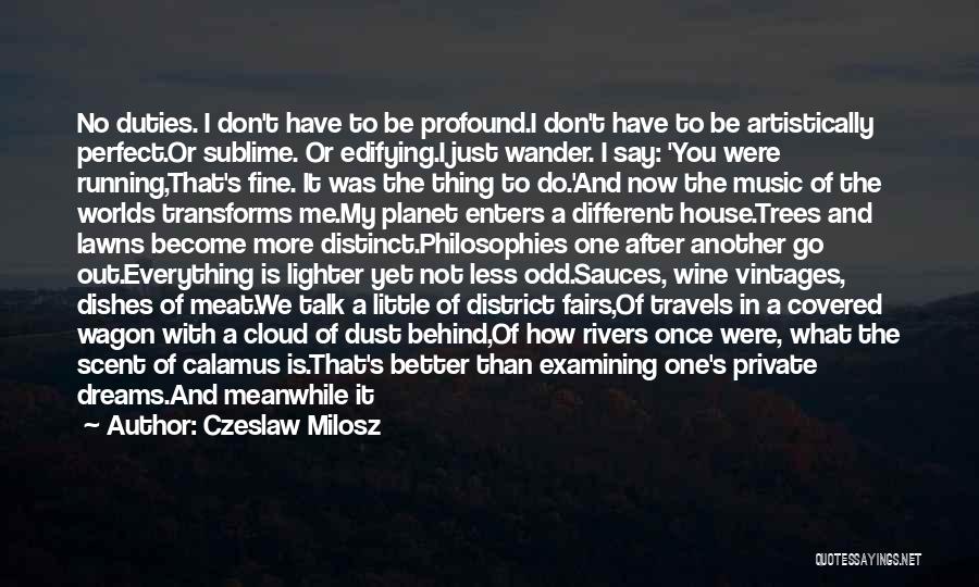 Czeslaw Milosz Quotes: No Duties. I Don't Have To Be Profound.i Don't Have To Be Artistically Perfect.or Sublime. Or Edifying.i Just Wander. I