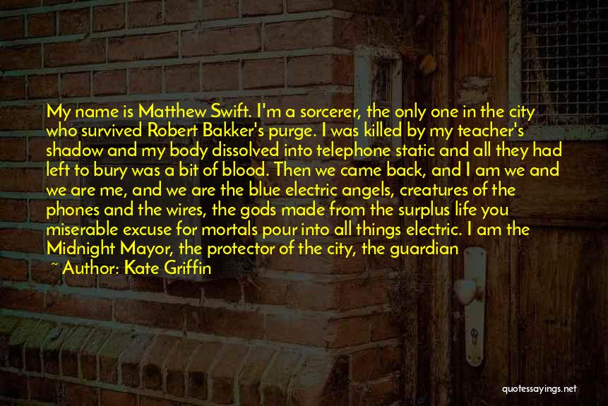 Kate Griffin Quotes: My Name Is Matthew Swift. I'm A Sorcerer, The Only One In The City Who Survived Robert Bakker's Purge. I