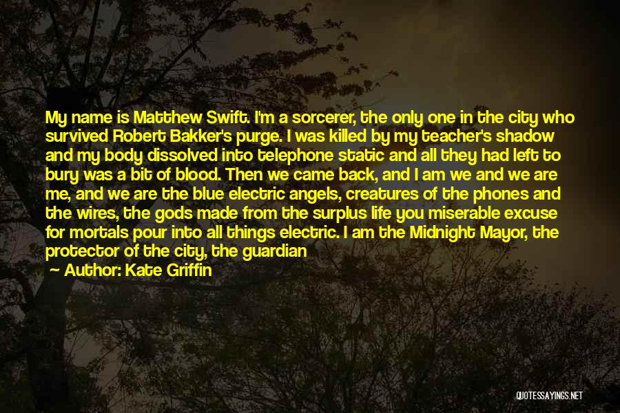 Kate Griffin Quotes: My Name Is Matthew Swift. I'm A Sorcerer, The Only One In The City Who Survived Robert Bakker's Purge. I