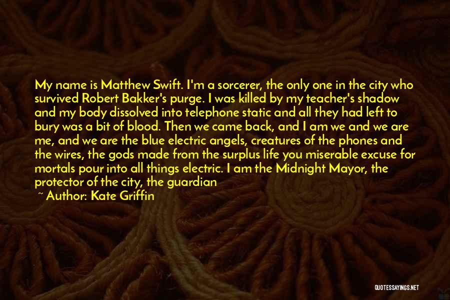 Kate Griffin Quotes: My Name Is Matthew Swift. I'm A Sorcerer, The Only One In The City Who Survived Robert Bakker's Purge. I