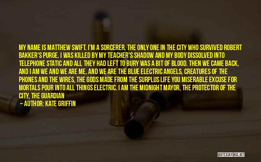 Kate Griffin Quotes: My Name Is Matthew Swift. I'm A Sorcerer, The Only One In The City Who Survived Robert Bakker's Purge. I