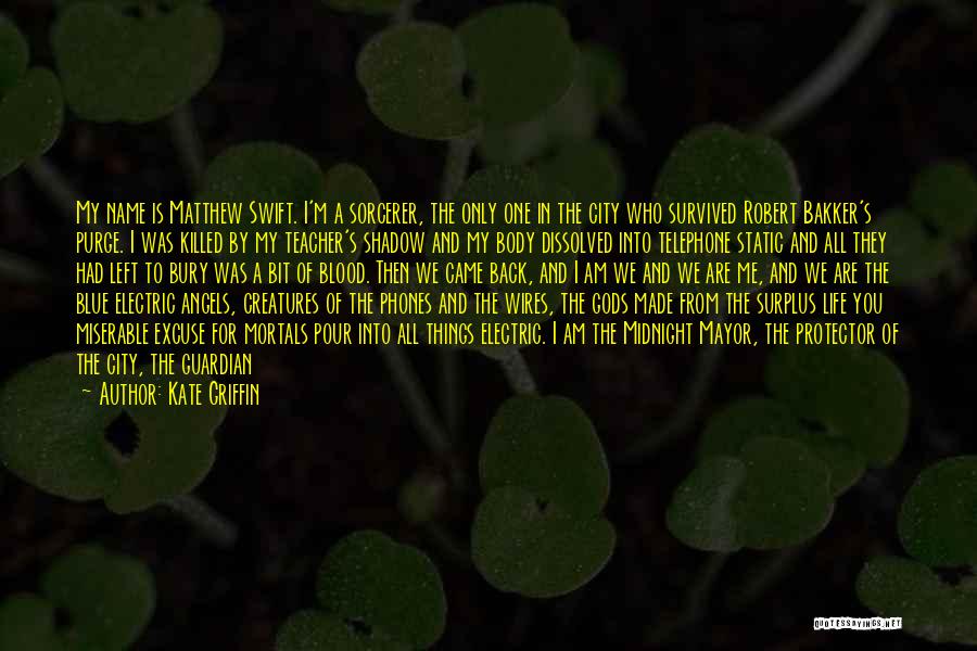 Kate Griffin Quotes: My Name Is Matthew Swift. I'm A Sorcerer, The Only One In The City Who Survived Robert Bakker's Purge. I