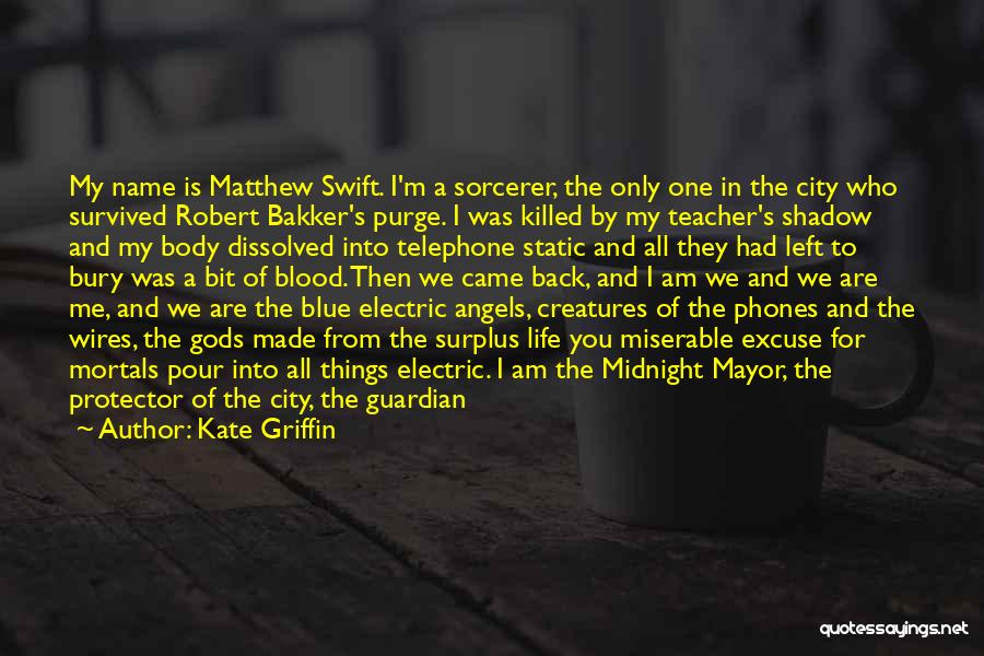 Kate Griffin Quotes: My Name Is Matthew Swift. I'm A Sorcerer, The Only One In The City Who Survived Robert Bakker's Purge. I