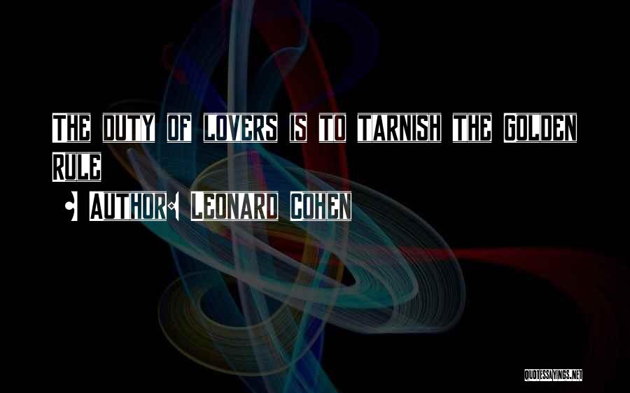 Leonard Cohen Quotes: The Duty Of Lovers Is To Tarnish The Golden Rule