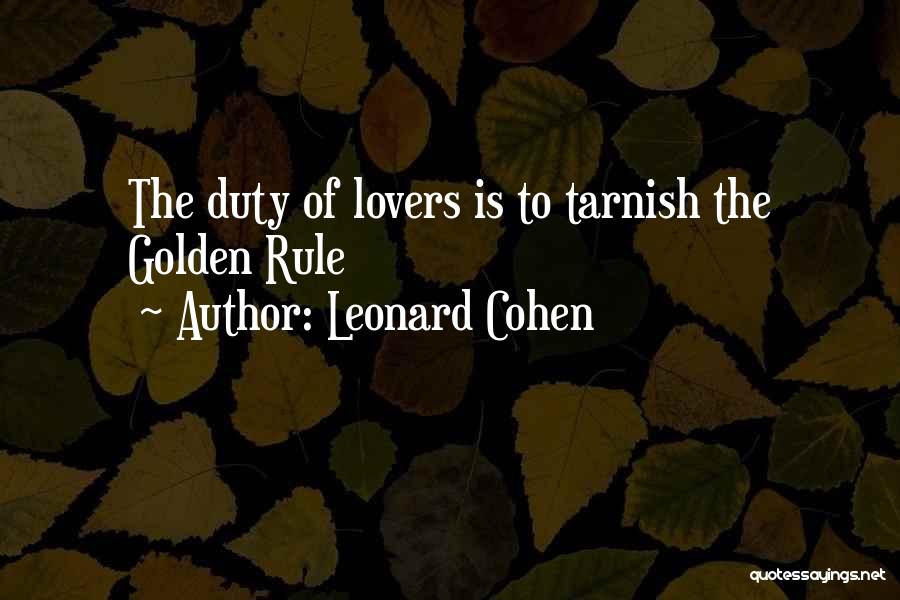 Leonard Cohen Quotes: The Duty Of Lovers Is To Tarnish The Golden Rule