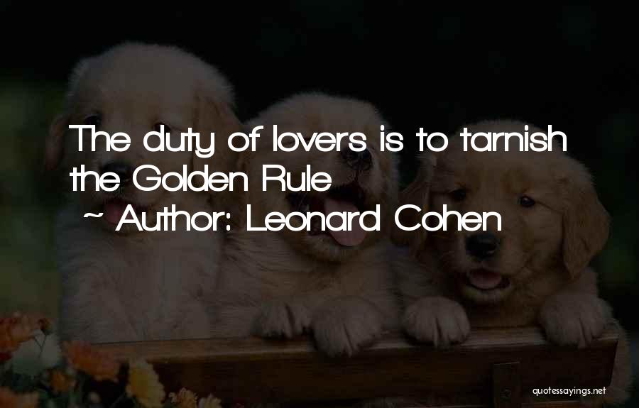 Leonard Cohen Quotes: The Duty Of Lovers Is To Tarnish The Golden Rule