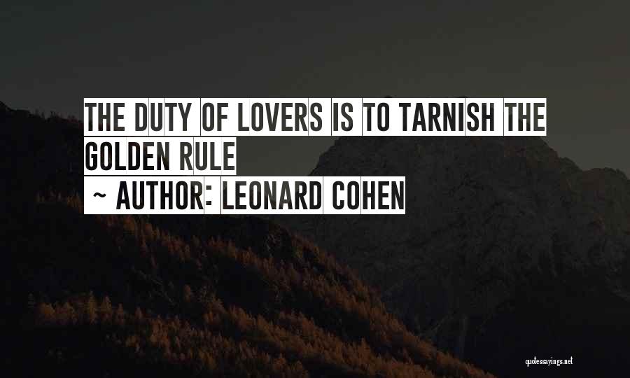 Leonard Cohen Quotes: The Duty Of Lovers Is To Tarnish The Golden Rule