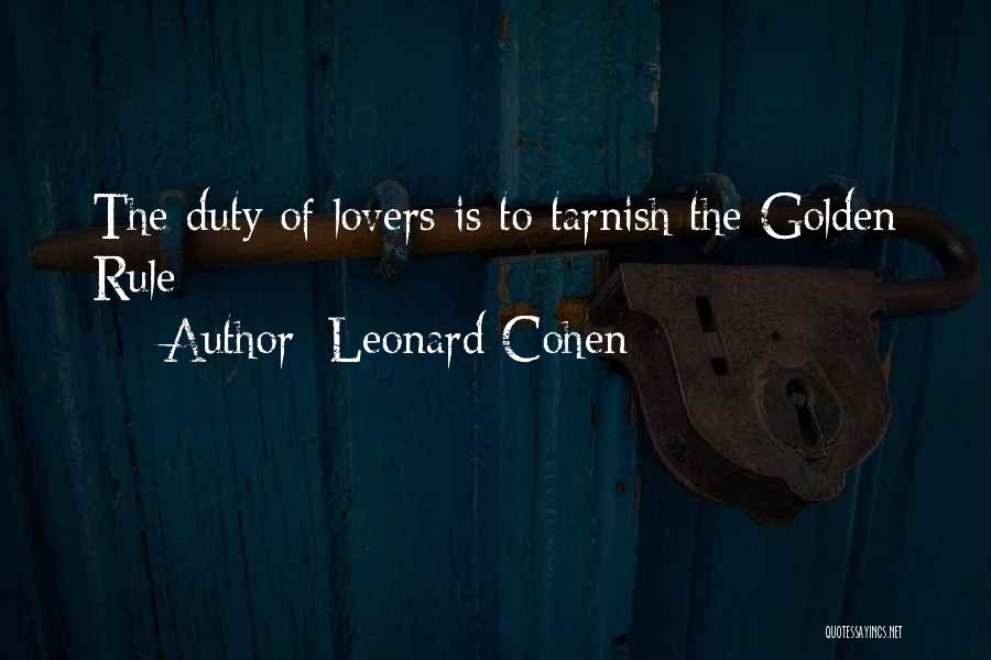 Leonard Cohen Quotes: The Duty Of Lovers Is To Tarnish The Golden Rule