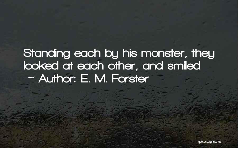 E. M. Forster Quotes: Standing Each By His Monster, They Looked At Each Other, And Smiled