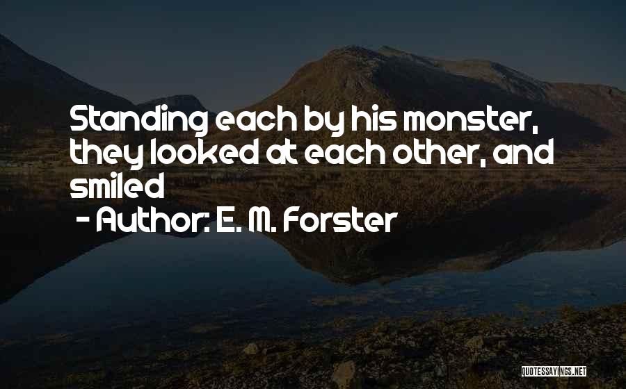 E. M. Forster Quotes: Standing Each By His Monster, They Looked At Each Other, And Smiled