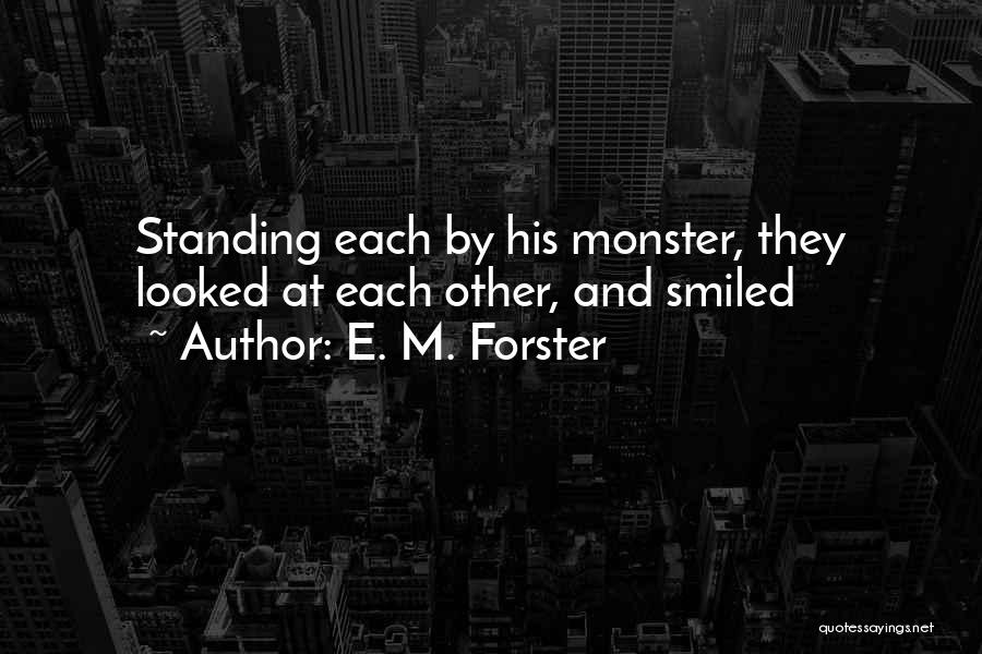 E. M. Forster Quotes: Standing Each By His Monster, They Looked At Each Other, And Smiled