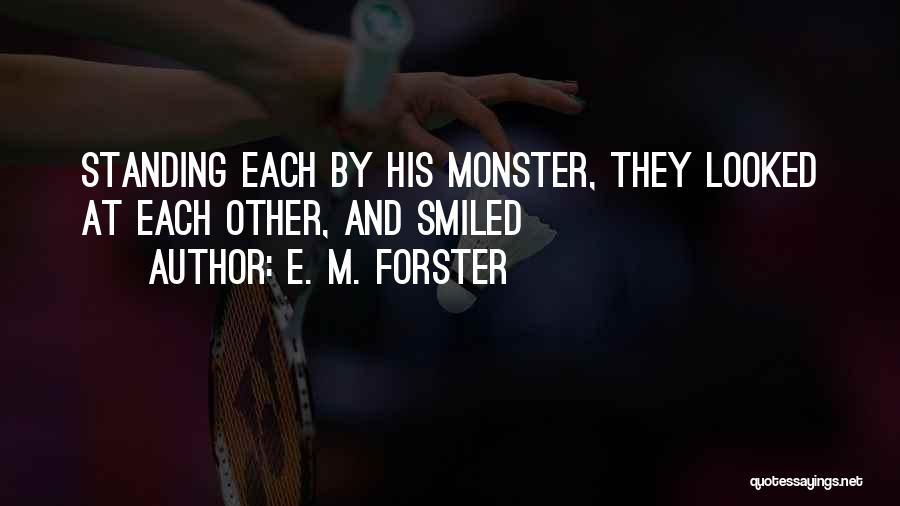 E. M. Forster Quotes: Standing Each By His Monster, They Looked At Each Other, And Smiled