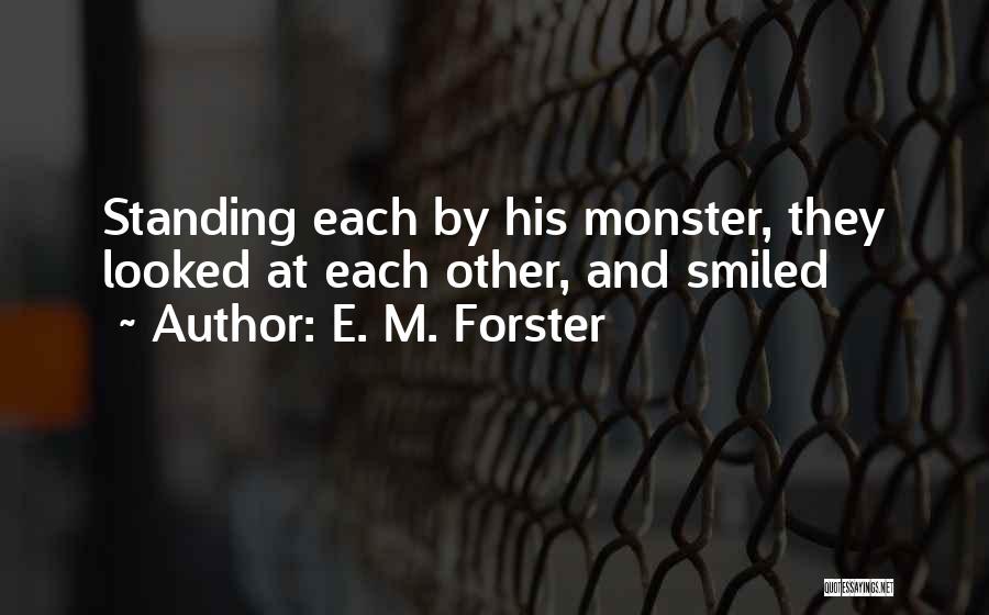 E. M. Forster Quotes: Standing Each By His Monster, They Looked At Each Other, And Smiled