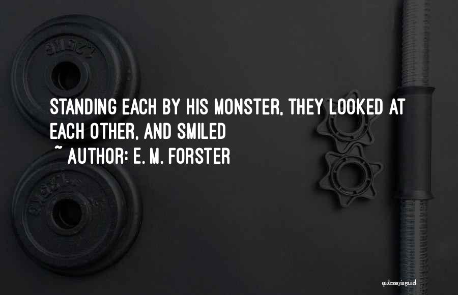 E. M. Forster Quotes: Standing Each By His Monster, They Looked At Each Other, And Smiled