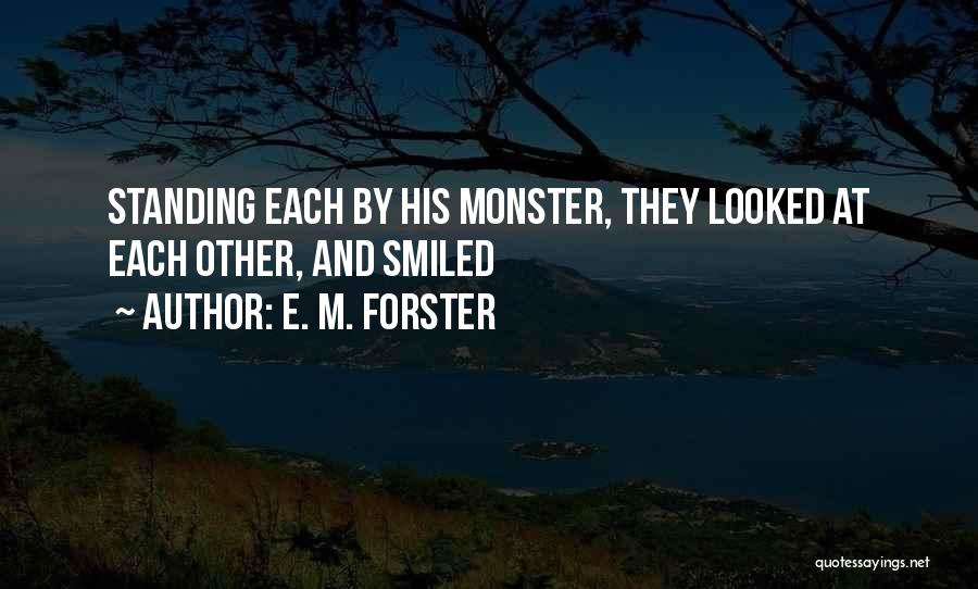 E. M. Forster Quotes: Standing Each By His Monster, They Looked At Each Other, And Smiled