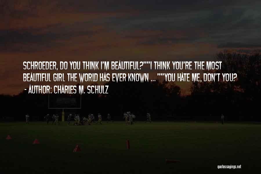 Charles M. Schulz Quotes: Schroeder, Do You Think I'm Beautiful?i Think You're The Most Beautiful Girl The World Has Ever Known ... You Hate