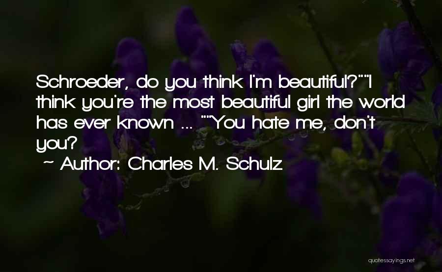 Charles M. Schulz Quotes: Schroeder, Do You Think I'm Beautiful?i Think You're The Most Beautiful Girl The World Has Ever Known ... You Hate