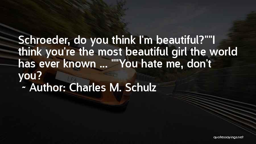 Charles M. Schulz Quotes: Schroeder, Do You Think I'm Beautiful?i Think You're The Most Beautiful Girl The World Has Ever Known ... You Hate