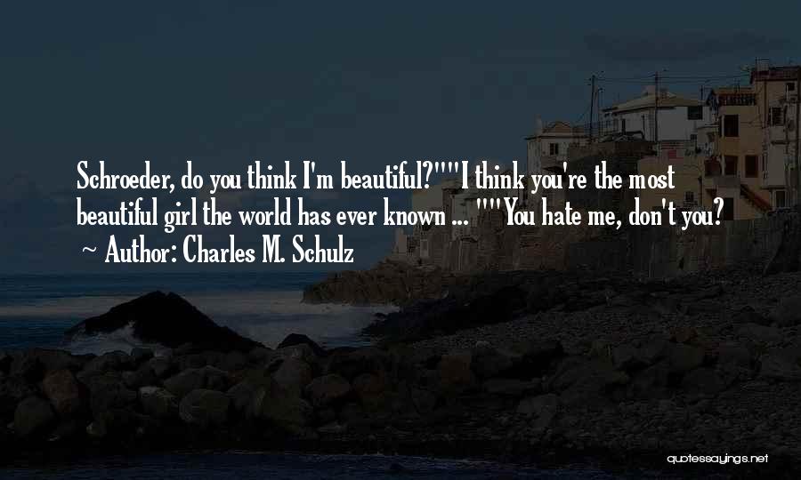 Charles M. Schulz Quotes: Schroeder, Do You Think I'm Beautiful?i Think You're The Most Beautiful Girl The World Has Ever Known ... You Hate