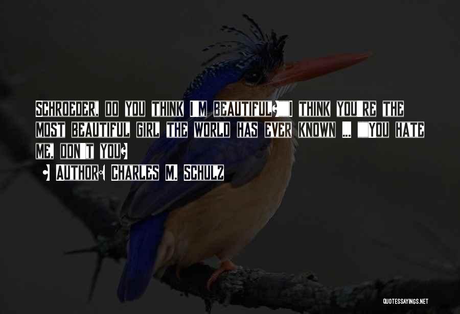 Charles M. Schulz Quotes: Schroeder, Do You Think I'm Beautiful?i Think You're The Most Beautiful Girl The World Has Ever Known ... You Hate
