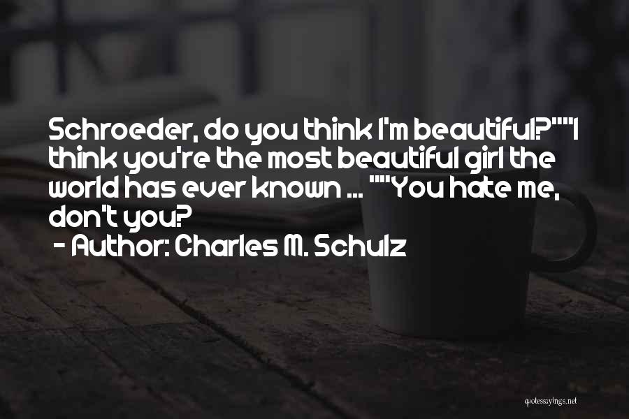 Charles M. Schulz Quotes: Schroeder, Do You Think I'm Beautiful?i Think You're The Most Beautiful Girl The World Has Ever Known ... You Hate