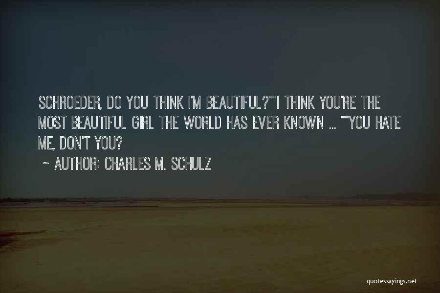 Charles M. Schulz Quotes: Schroeder, Do You Think I'm Beautiful?i Think You're The Most Beautiful Girl The World Has Ever Known ... You Hate